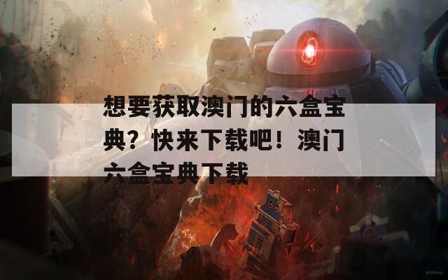 想要获取澳门的六盒宝典？快来下载吧！澳门六盒宝典下载