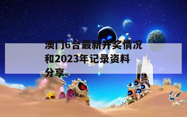 澳门6合最新开奖情况和2023年记录资料分享