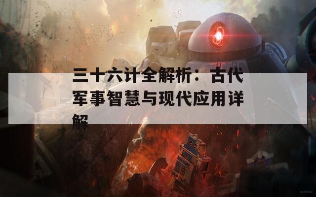 三十六计全解析：古代军事智慧与现代应用详解