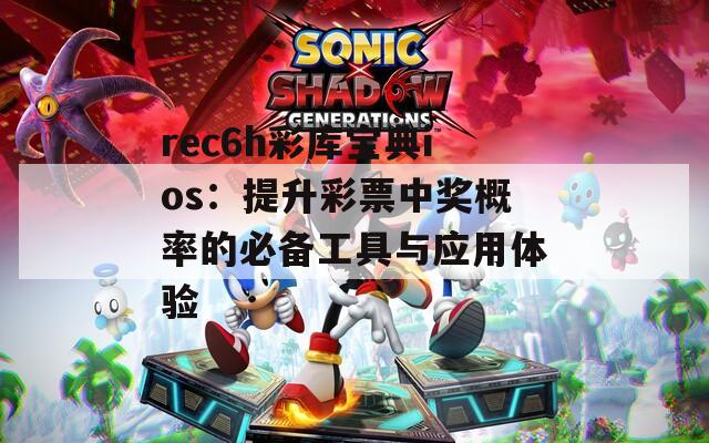 rec6h彩库宝典ios：提升彩票中奖概率的必备工具与应用体验