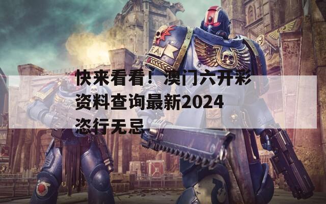 快来看看！澳门六开彩资料查询最新2024恣行无忌