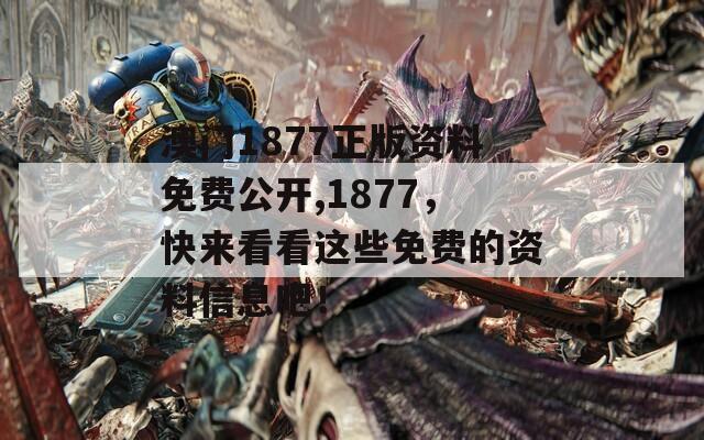 澳门1877正版资料免费公开,1877，快来看看这些免费的资料信息吧！