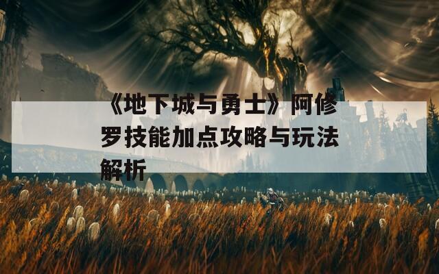 《地下城与勇士》阿修罗技能加点攻略与玩法解析