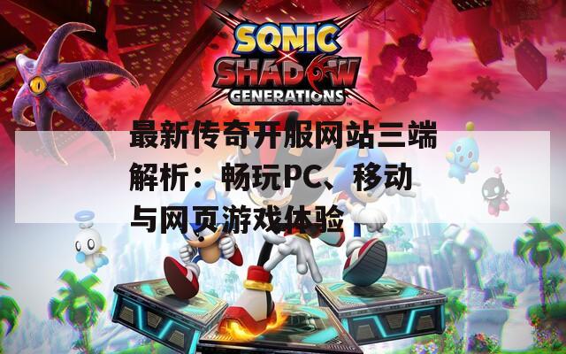 最新传奇开服网站三端解析：畅玩PC、移动与网页游戏体验