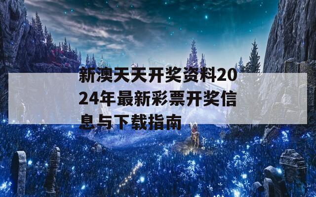 新澳天天开奖资料2024年最新彩票开奖信息与下载指南