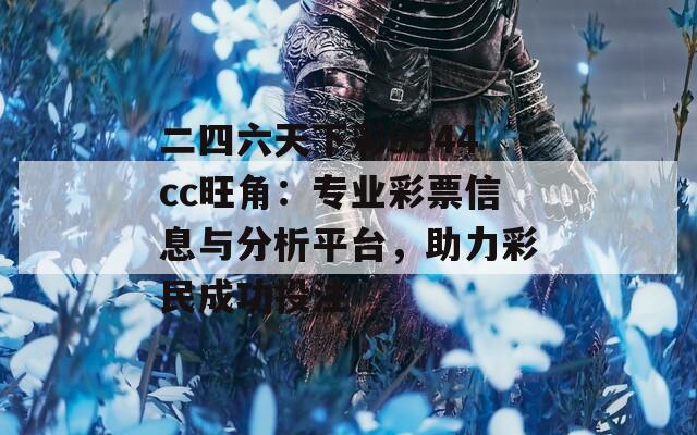 二四六天下彩9944cc旺角：专业彩票信息与分析平台，助力彩民成功投注