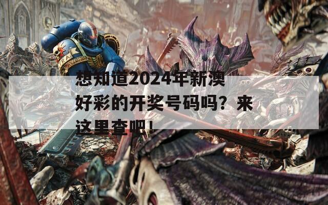 想知道2024年新澳好彩的开奖号码吗？来这里查吧！