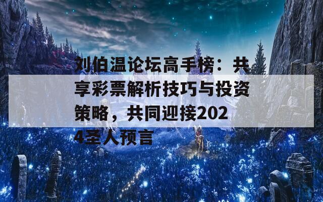 刘伯温论坛高手榜：共享彩票解析技巧与投资策略，共同迎接2024圣人预言