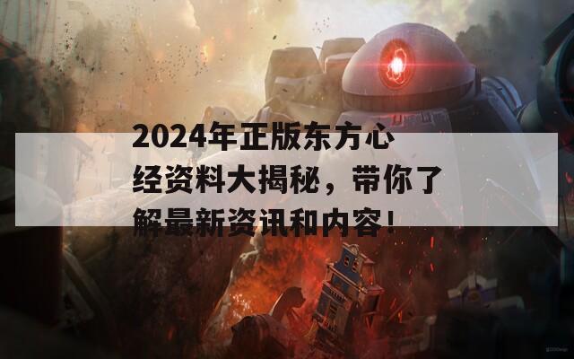 2024年正版东方心经资料大揭秘，带你了解最新资讯和内容！