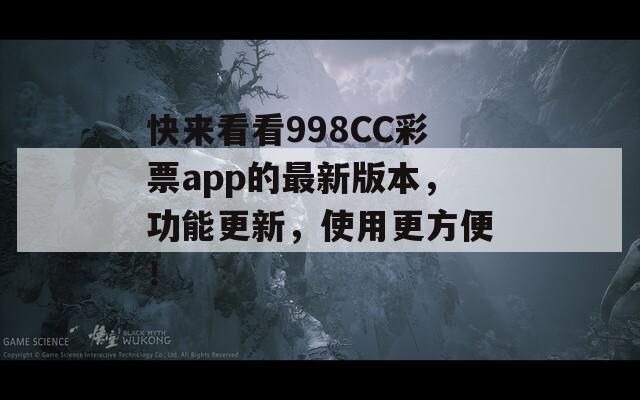 快来看看998CC彩票app的最新版本，功能更新，使用更方便！