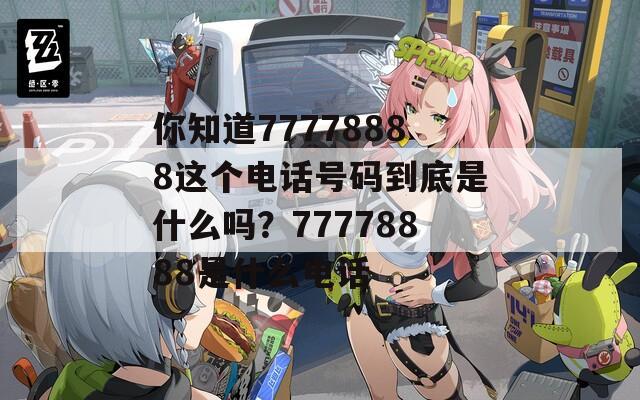 你知道77778888这个电话号码到底是什么吗？77778888是什么电话