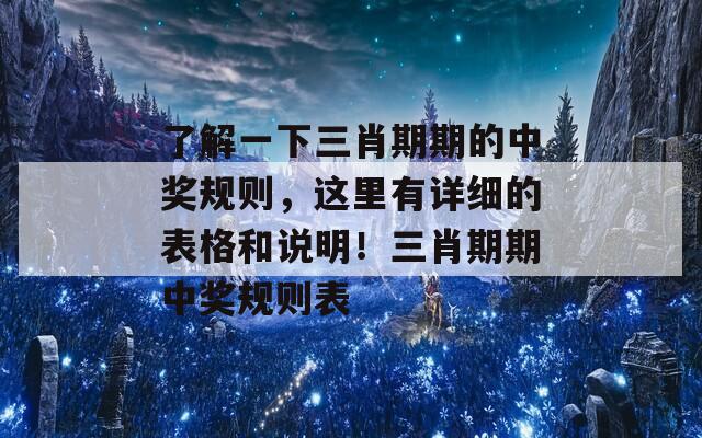 了解一下三肖期期的中奖规则，这里有详细的表格和说明！三肖期期中奖规则表