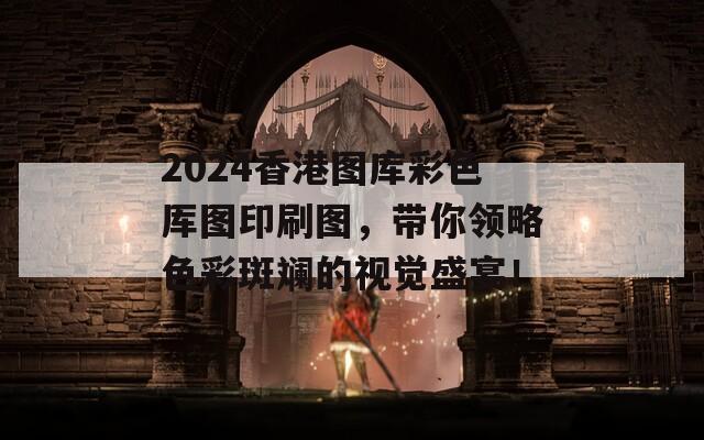 2024香港图库彩色厍图印刷图，带你领略色彩斑斓的视觉盛宴！