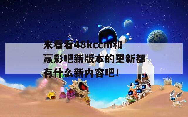 来看看48kccm和赢彩吧新版本的更新都有什么新内容吧！