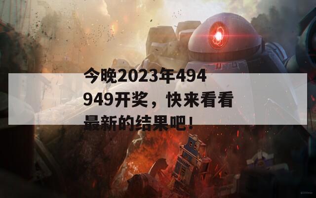 今晚2023年494949开奖，快来看看最新的结果吧！