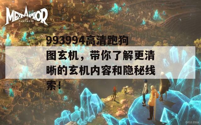 993994高清跑狗图玄机，带你了解更清晰的玄机内容和隐秘线索！