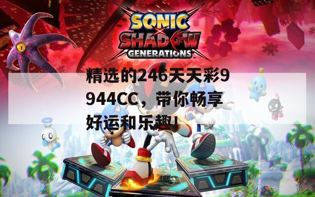 精选的246天天彩9944CC，带你畅享好运和乐趣！