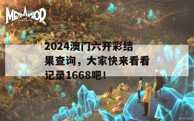 2024澳门六开彩结果查询，大家快来看看记录1668吧！