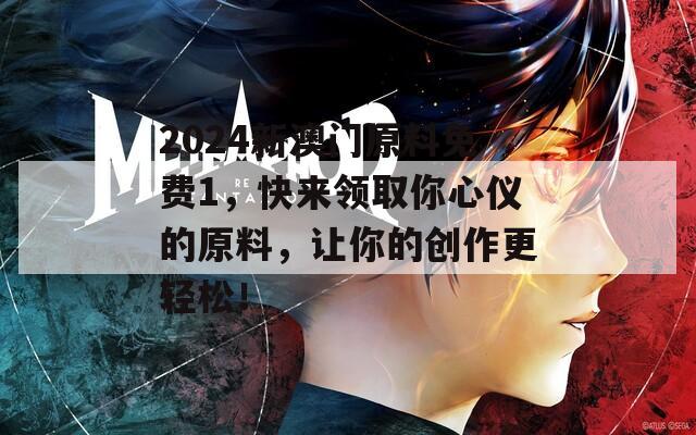 2024新澳门原料免费1，快来领取你心仪的原料，让你的创作更轻松！