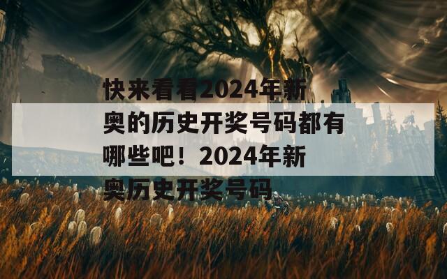 快来看看2024年新奥的历史开奖号码都有哪些吧！2024年新奥历史开奖号码