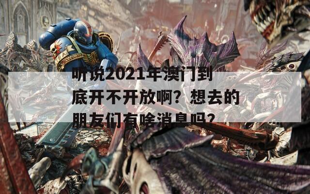 听说2021年澳门到底开不开放啊？想去的朋友们有啥消息吗？