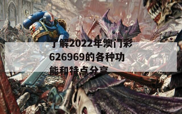 了解2022年澳门彩626969的各种功能和特点分享