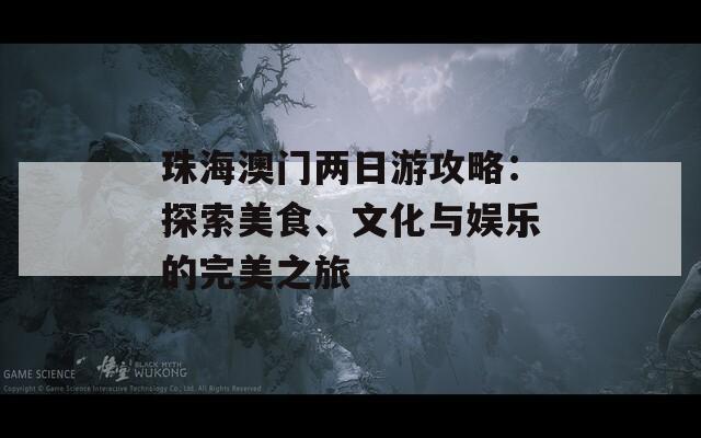 珠海澳门两日游攻略：探索美食、文化与娱乐的完美之旅
