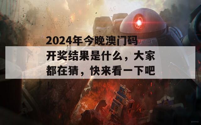 2024年今晚澳门码开奖结果是什么，大家都在猜，快来看一下吧！