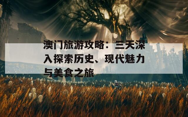 澳门旅游攻略：三天深入探索历史、现代魅力与美食之旅