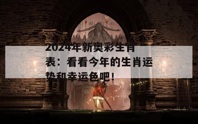 2024年新奥彩生肖表：看看今年的生肖运势和幸运色吧！