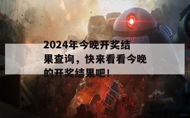 2024年今晚开奖结果查询，快来看看今晚的开奖结果吧！