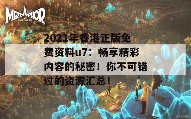 2021年香港正版免费资料u7：畅享精彩内容的秘密！你不可错过的资源汇总！