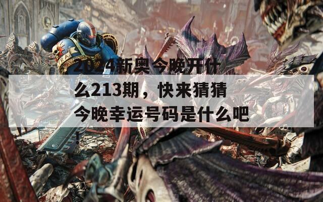 2024新奥今晚开什么213期，快来猜猜今晚幸运号码是什么吧！