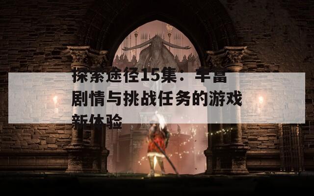 探索途径15集：丰富剧情与挑战任务的游戏新体验