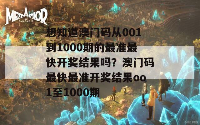 想知道澳门码从001到1000期的最准最快开奖结果吗？澳门码最快最准开奖结果oo1至1000期