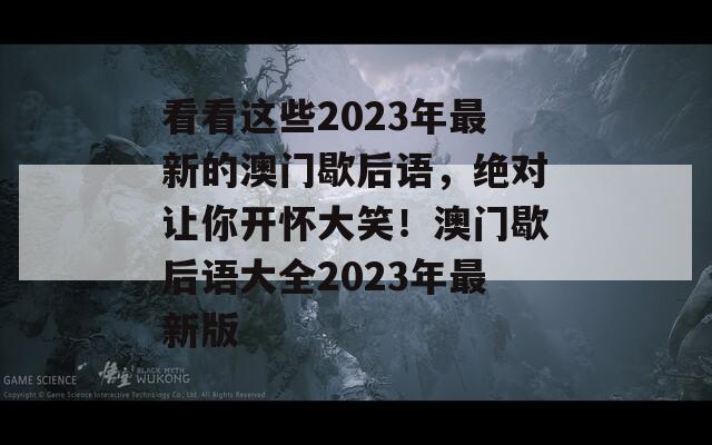 看看这些2023年最新的澳门歇后语，绝对让你开怀大笑！澳门歇后语大全2023年最新版