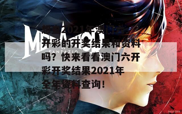 想查2021年澳门六开彩的开奖结果和资料吗？快来看看澳门六开彩开奖结果2021年全年资料查询！