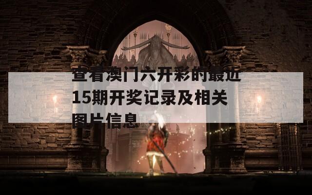 查看澳门六开彩的最近15期开奖记录及相关图片信息