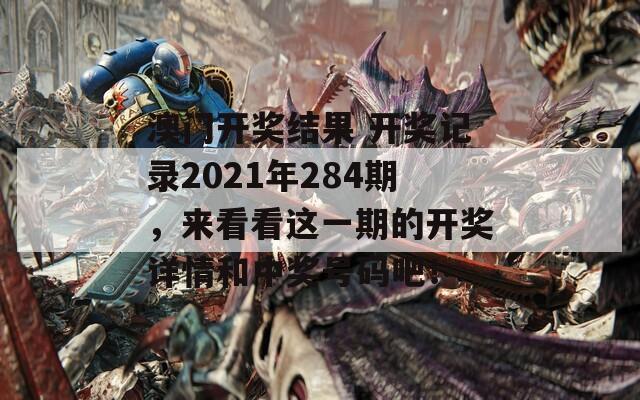 澳门开奖结果 开奖记录2021年284期，来看看这一期的开奖详情和中奖号码吧！