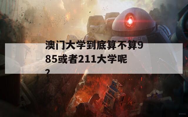 澳门大学到底算不算985或者211大学呢？