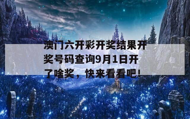 澳门六开彩开奖结果开奖号码查询9月1日开了啥奖，快来看看吧！