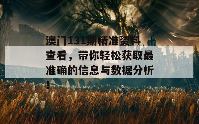 澳门131期精准资料查看，带你轻松获取最准确的信息与数据分析！