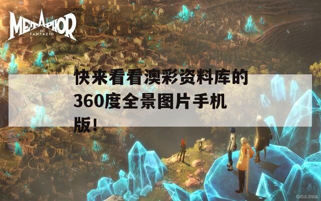 快来看看澳彩资料库的360度全景图片手机版！