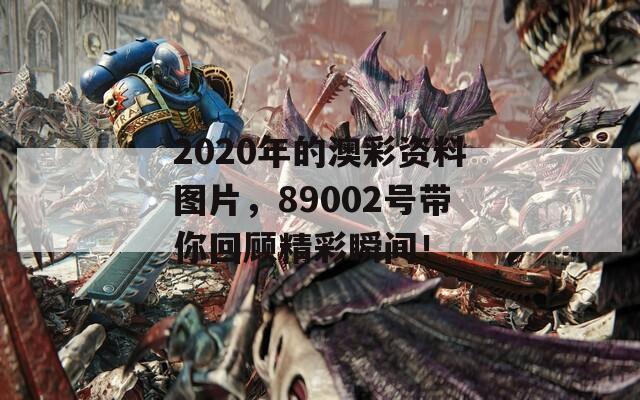 2020年的澳彩资料图片，89002号带你回顾精彩瞬间！