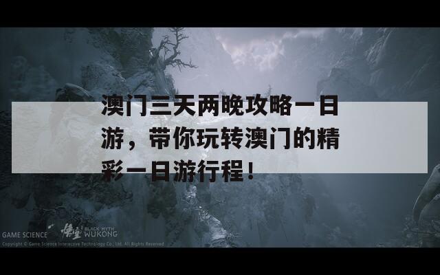 澳门三天两晚攻略一日游，带你玩转澳门的精彩一日游行程！