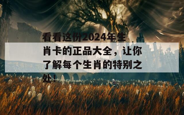 看看这份2024年生肖卡的正品大全，让你了解每个生肖的特别之处！