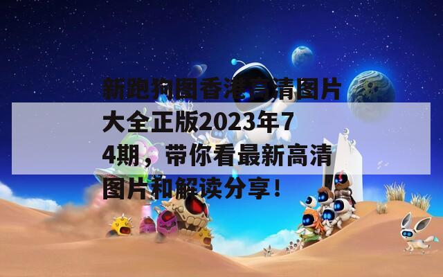 新跑狗图香港高清图片大全正版2023年74期，带你看最新高清图片和解读分享！