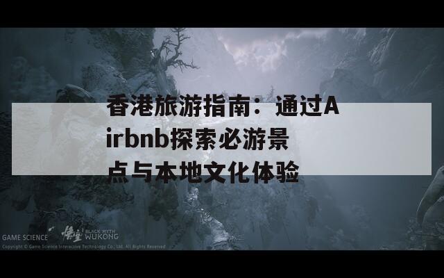 香港旅游指南：通过Airbnb探索必游景点与本地文化体验