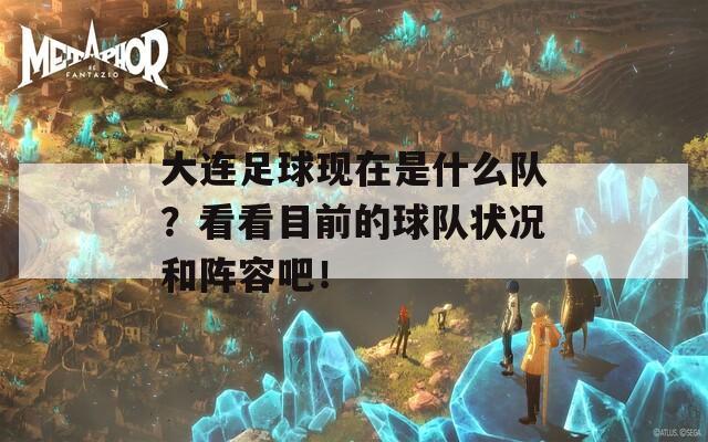 大连足球现在是什么队？看看目前的球队状况和阵容吧！