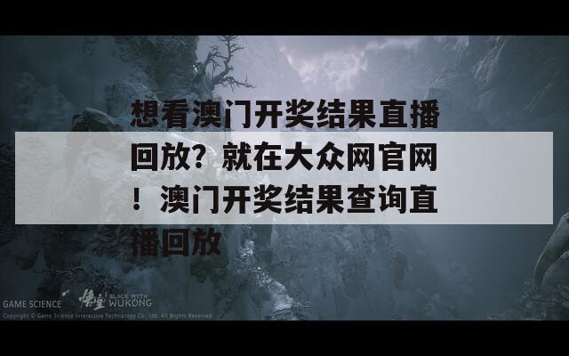 想看澳门开奖结果直播回放？就在大众网官网！澳门开奖结果查询直播回放